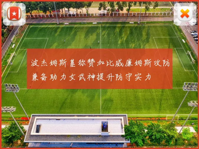 波杰姆斯基称赞加比威廉姆斯攻防兼备助力女武神提升防守实力