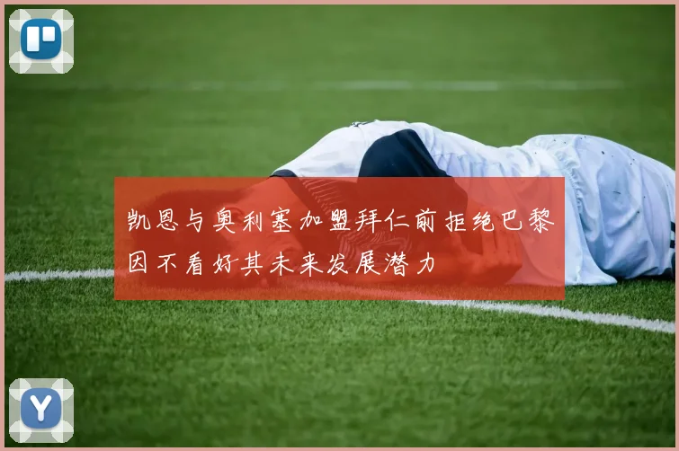 凯恩与奥利塞加盟拜仁前拒绝巴黎因不看好其未来发展潜力
