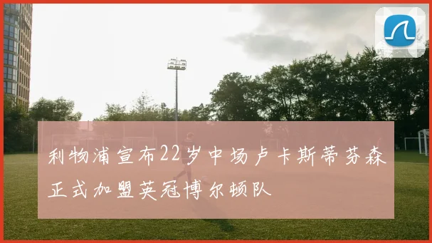 利物浦宣布22岁中场卢卡斯蒂芬森正式加盟英冠博尔顿队
