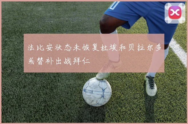 法比安状态未恢复杜埃和贝拉尔多或替补出战拜仁