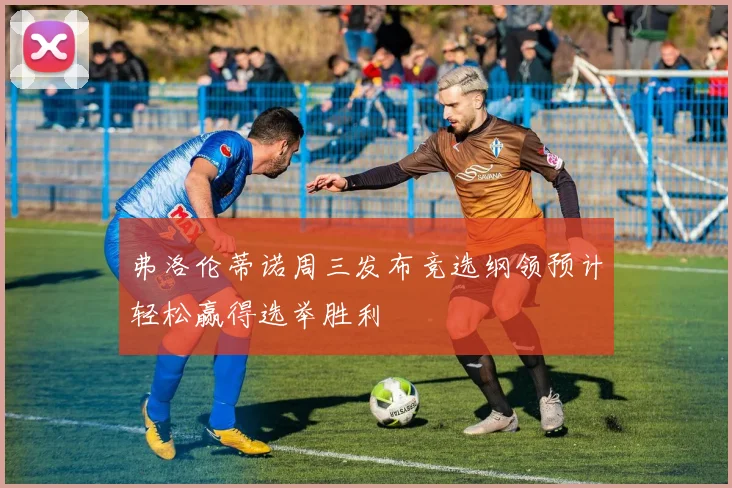 弗洛伦蒂诺周三发布竞选纲领预计轻松赢得选举胜利