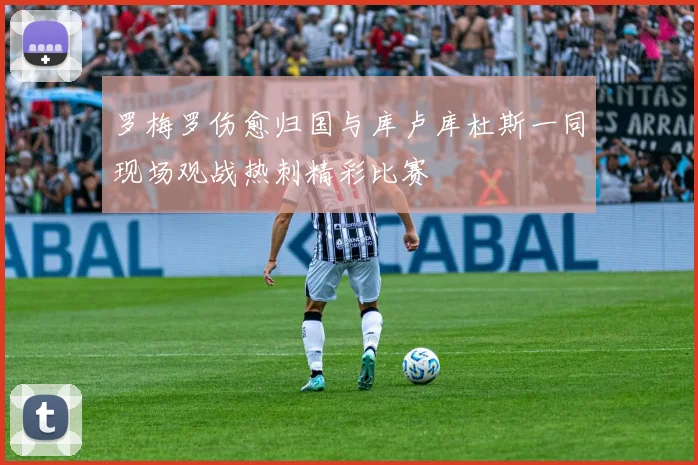 罗梅罗伤愈归国与库卢库杜斯一同现场观战热刺精彩比赛